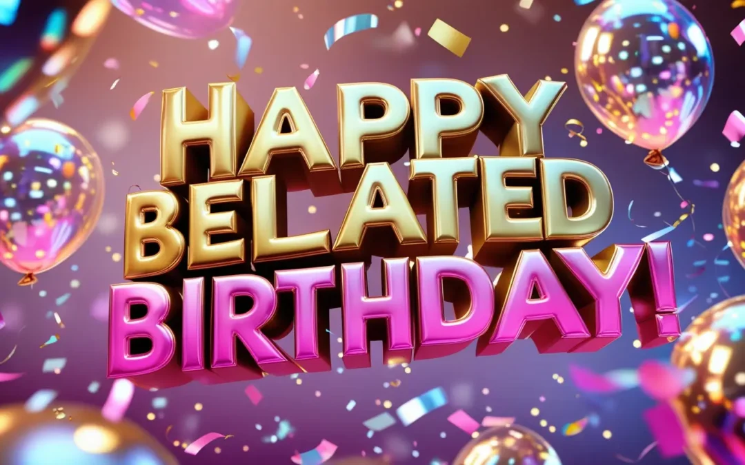 Happy Belated Birthday Wishes,